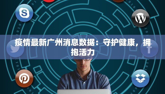 疫情最新广州消息数据：守护健康，拥抱活力