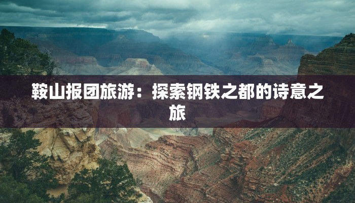 鞍山报团旅游：探索钢铁之都的诗意之旅