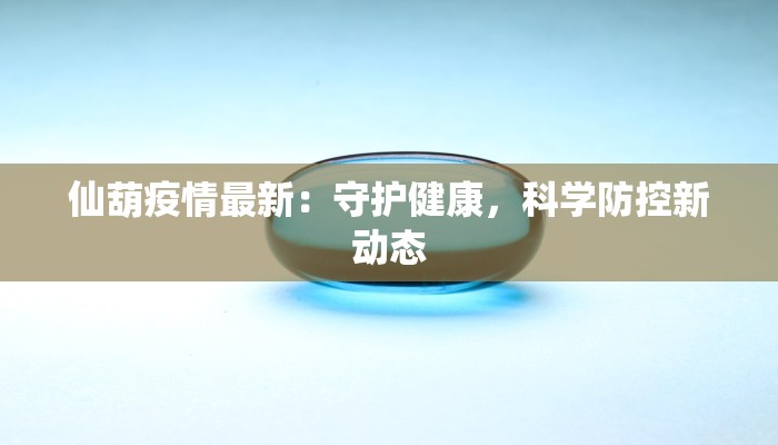 仙葫疫情最新：守护健康，科学防控新动态