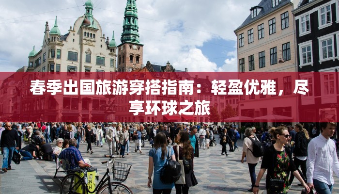 春季出国旅游穿搭指南：轻盈优雅，尽享环球之旅
