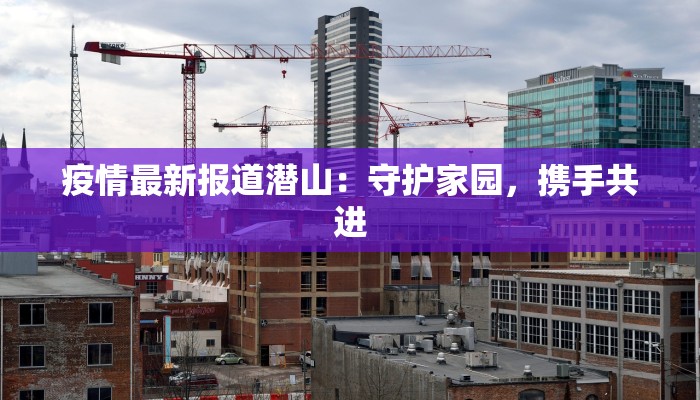 疫情最新报道潜山：守护家园，携手共进