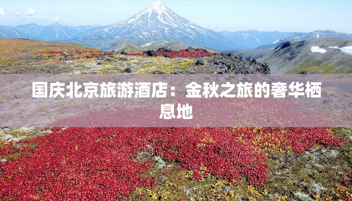 国庆北京旅游酒店：金秋之旅的奢华栖息地
