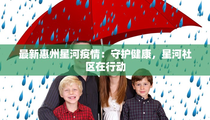 最新惠州星河疫情：守护健康，星河社区在行动