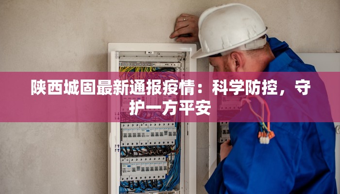 昨天西安疫情最新情况：守护家园，科学防控共克时艰