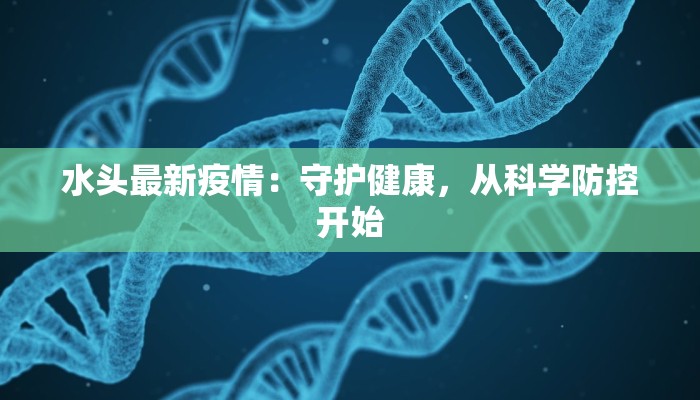 水头最新疫情：守护健康，从科学防控开始