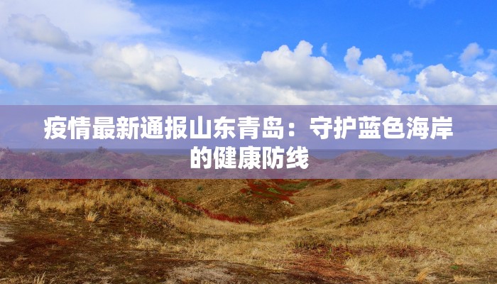 疫情最新通报山东青岛：守护蓝色海岸的健康防线