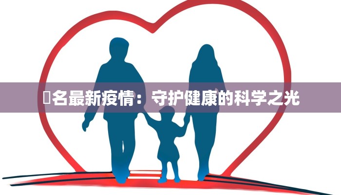 荿名最新疫情:守护健康的科学之光 荿名最新疫情:守护健康的科学之光