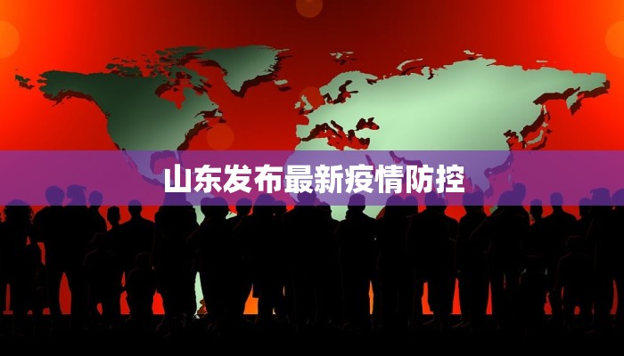 山东发布最新疫情防控 山东发布最新疫情防控