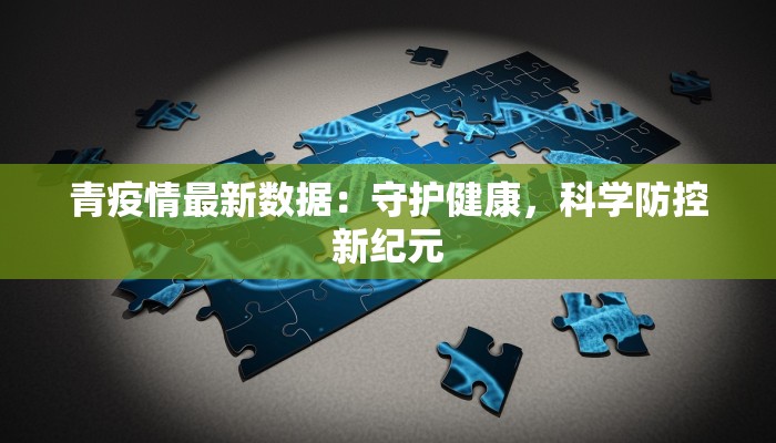 青疫情最新数据：守护健康，科学防控新纪元