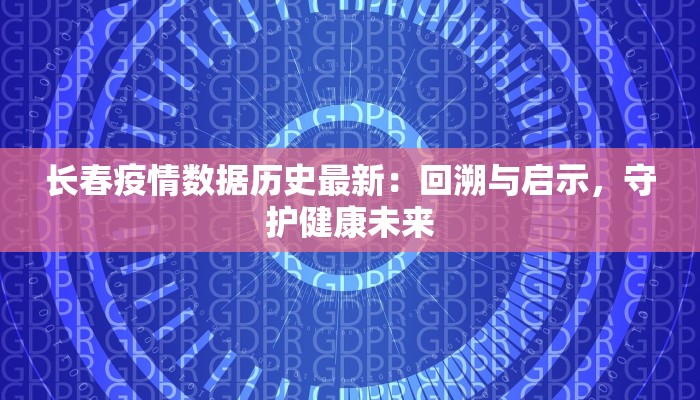 长春疫情数据历史最新:回溯与启示,守护健康未来 长春疫情数据历史最新:回溯与启示,守护健康未来