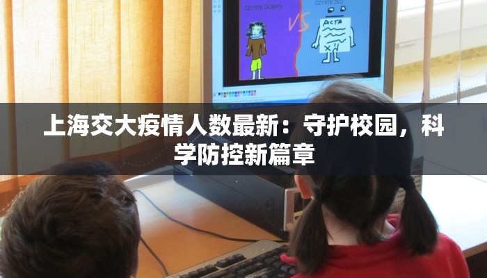 上海交大疫情人数最新：守护校园，科学防控新篇章