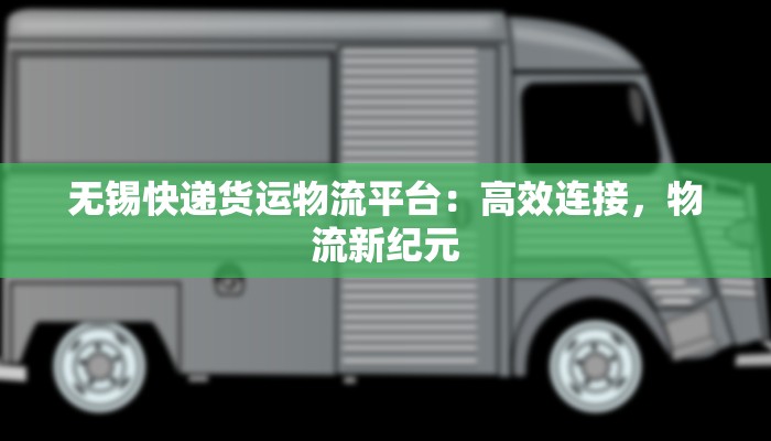 无锡快递货运物流平台：高效连接，物流新纪元