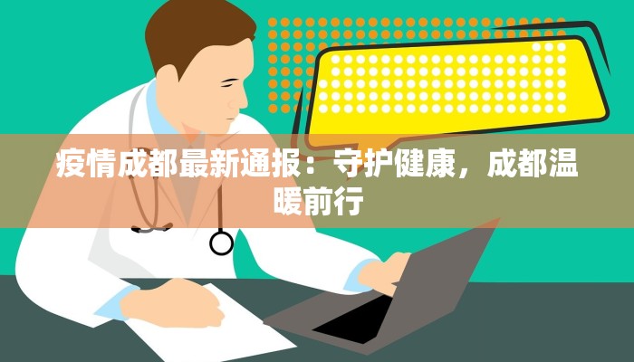 疫情成都最新通报：守护健康，成都温暖前行