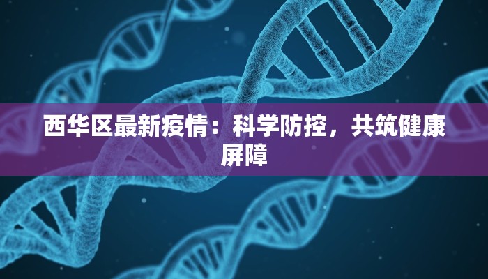 西华区最新疫情：科学防控，共筑健康屏障