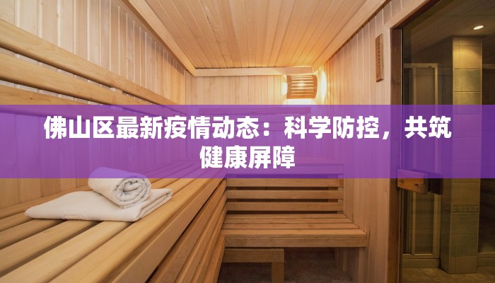 佛山区最新疫情动态：科学防控，共筑健康屏障