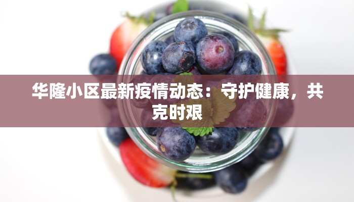 华隆小区最新疫情动态：守护健康，共克时艰