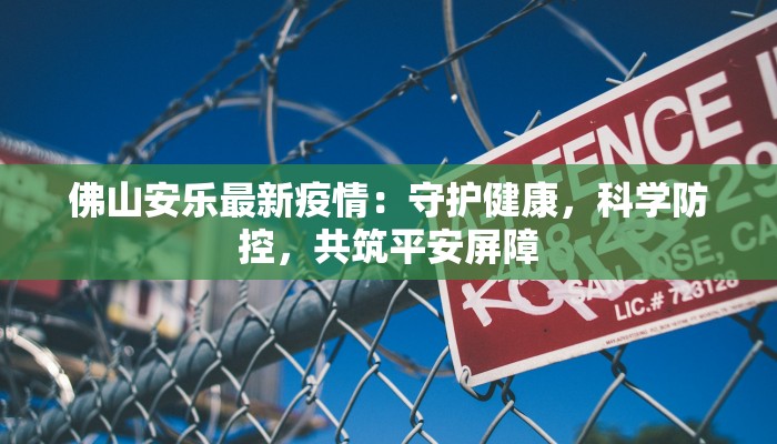 佛山安乐最新疫情：守护健康，科学防控，共筑平安屏障