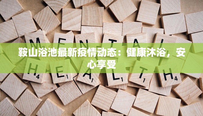 鞍山浴池最新疫情动态：健康沐浴，安心享受