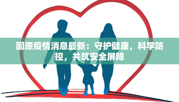 固原疫情消息最新:守护健康,科学防控,共筑安全屏障 固原疫情消息最新:守护健康,科学防控,共筑安全屏障
