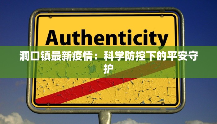 洞口镇最新疫情:科学防控下的平安守护 洞口镇最新疫情:科学防控下的平安守护