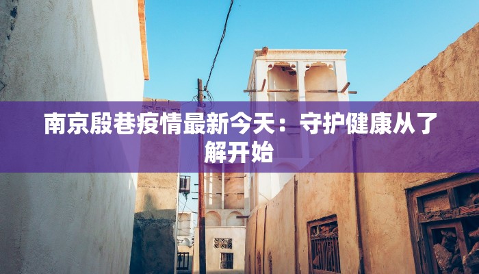 南京殷巷疫情最新今天:守护健康从了解开始 南京殷巷疫情最新今天:守护健康从了解开始