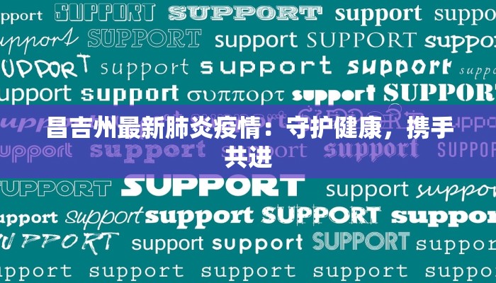 昌吉州最新肺炎疫情:守护健康,携手共进 昌吉州最新肺炎疫情:守护健康,携手共进
