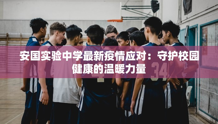 安国实验中学最新疫情应对：守护校园健康的温暖力量