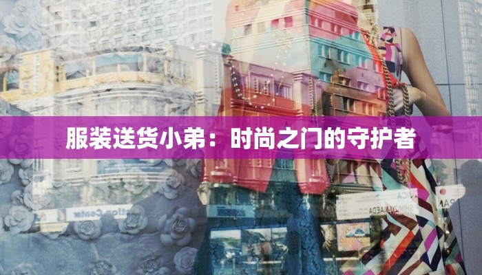 服装送货小弟:时尚之门的守护者 服装送货小弟:时尚之门的守护者