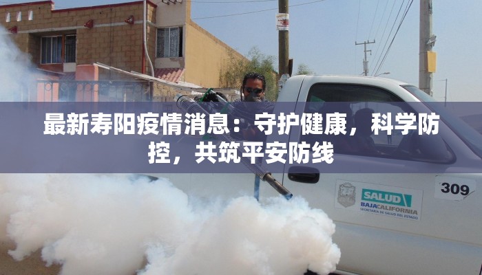 最新寿阳疫情消息:守护健康,科学防控,共筑平安防线 最新寿阳疫情消息:守护健康,科学防控,共筑平安防线