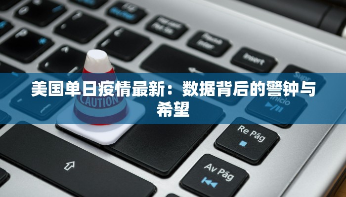 美国单日疫情最新:数据背后的警钟与希望 美国单日疫情最新:数据背后的警钟与希望