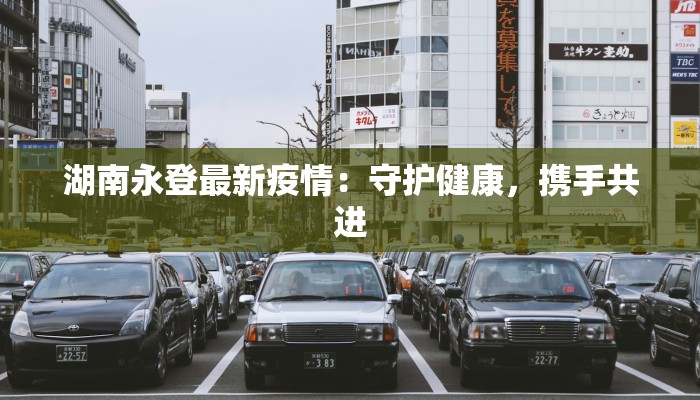 湖南永登最新疫情:守护健康,携手共进 湖南永登最新疫情:守护健康,携手共进