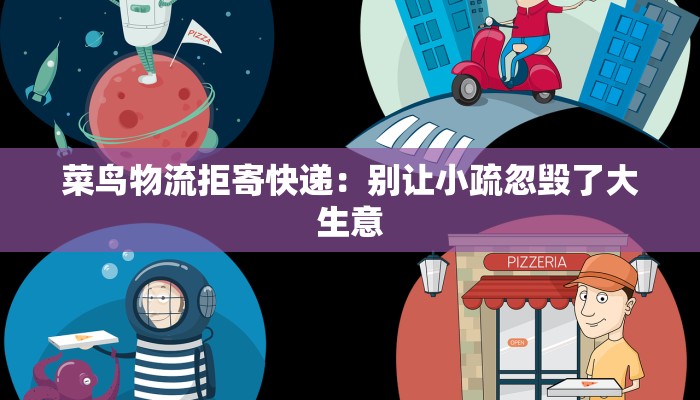 菜鸟物流拒寄快递:别让小疏忽毁了大生意 菜鸟物流拒寄快递:别让小疏忽毁了大生意