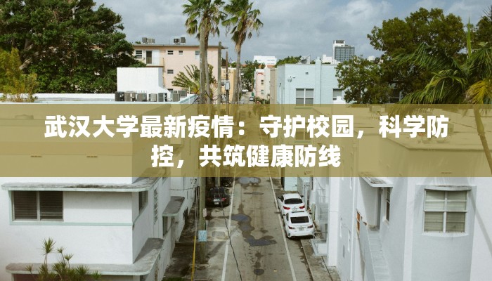 武汉大学最新疫情:守护校园,科学防控,共筑健康防线 武汉大学最新疫情:守护校园,科学防控,共筑健康防线