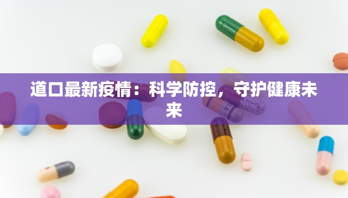道口最新疫情:科学防控,守护健康未来 道口最新疫情:科学防控,守护健康未来