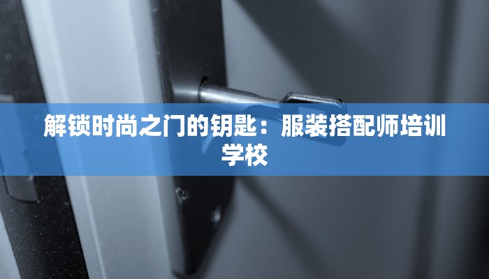 解锁时尚之门的钥匙:服装搭配师培训学校 解锁时尚之门的钥匙:服装搭配师培训学校