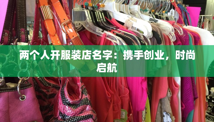 两个人开服装店名字:携手创业,时尚启航 两个人开服装店名字:携手创业,时尚启航
