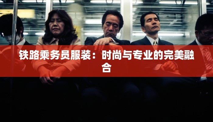 铁路乘务员服装：时尚与专业的完美融合