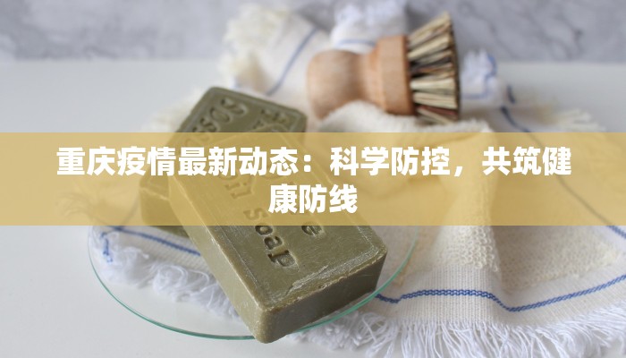 重庆疫情最新动态:科学防控,共筑健康防线 重庆疫情最新动态:科学防控,共筑健康防线